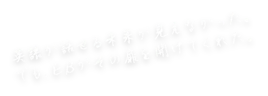 英語が話せる未来が見えなかった。でも、EBがその扉を開けてくれた。